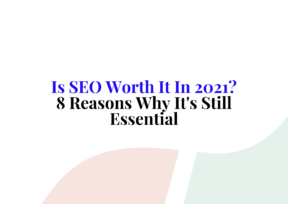 Is SEO Worth It In 2021? 8 Reasons Why It’s Still Essential