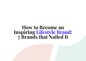 How to Become an Inspiring Lifestyle Brand: 7 Brands that Nailed It