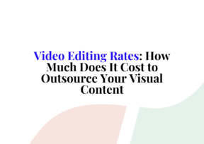 Video Editing Rates: How Much Does It Cost to Outsource Your Visual Content